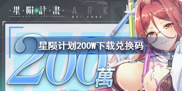 星陨计划200W下载兑换码分享-星陨计划200W下载兑换码最新2024