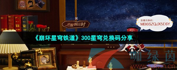 崩坏星穹铁道开服300星琼兑换码在哪领取-300星琼免费兑换码领取攻略