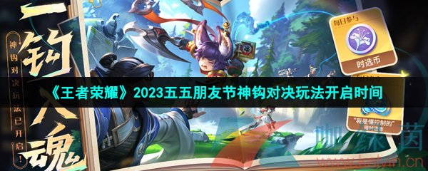 王者荣耀2023五五朋友节神钩对决玩法什么时候开启-2023年神钩对决玩法开启时间