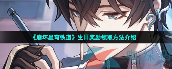 崩坏星穹铁道生日奖励怎么领取-崩坏星穹铁道生日奖励有哪些