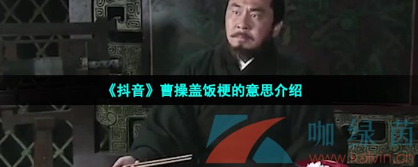 抖音曹操盖饭是什么梗-抖音曹操撤回了一碗饭是什么意思-曹操盖饭梗的意思介绍