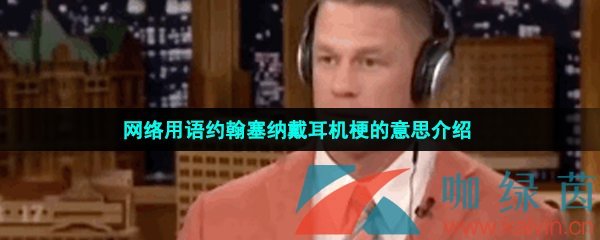 网络用语约翰塞纳戴耳机梗的意思介绍