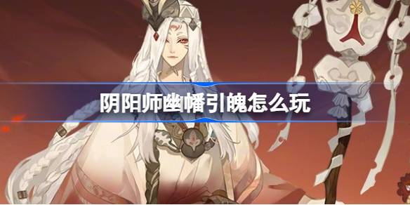 阴阳师幽幡引魄怎么玩-阴阳师幽幡引魄活动介绍