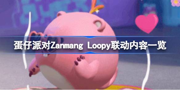 蛋仔派对Zanmang Loopy联动有哪些内容-蛋仔派对Zanmang Loopy联动内容一览